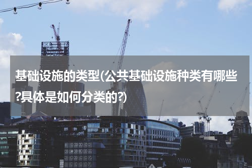 基础设施的类型(公共基础设施种类有哪些?具体是如何分类的?)