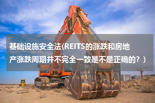 基础设施安全法(REITS的涨跌和房地产涨跌周期并不完全一致是不是正确的？)