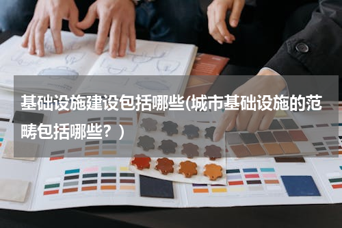 基础设施建设包括哪些(城市基础设施的范畴包括哪些？)