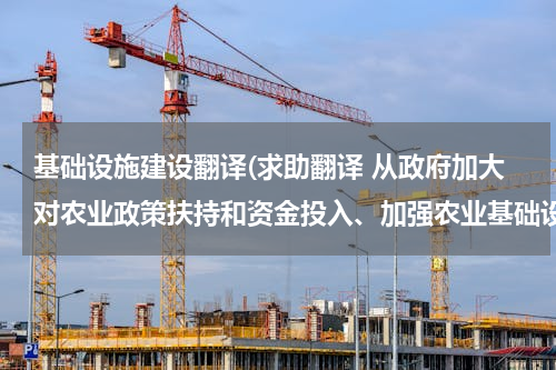 基础设施建设翻译(求助翻译 从政府加大对农业政策扶持和资金投入、加强农业基础设施建设、加强农业园区和高效设施农业建设)