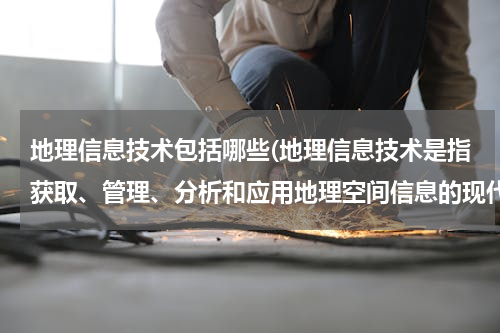 地理信息技术包括哪些(地理信息技术是指获取、管理、分析和应用地理空间信息的现代技术的总称。据此回答问题。小题1:地理信息技)