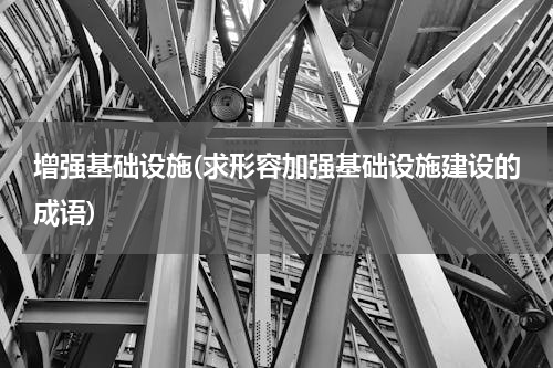 增强基础设施(求形容加强基础设施建设的成语)
