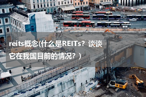 reits概念(什么是REITs？谈谈它在我国目前的情况？)