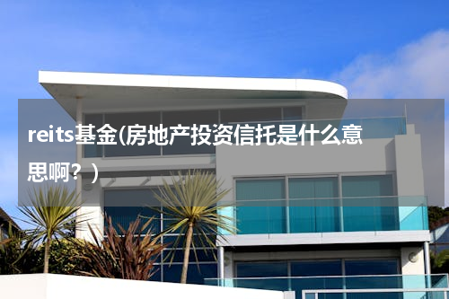 reits基金(房地产投资信托是什么意思啊？)