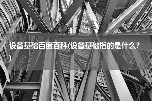 设备基础百度百科(设备基础指的是什么？)
