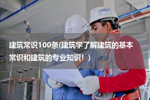 建筑常识100条(建筑学了解建筑的基本常识和建筑的专业知识！)