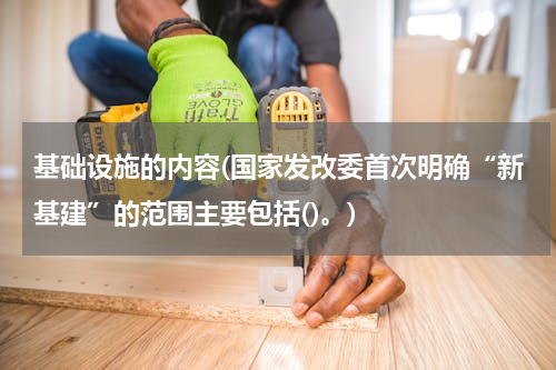 基础设施的内容(国家发改委首次明确“新基建”的范围主要包括()。)