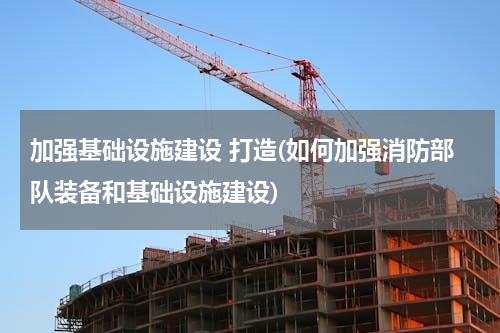 加强基础设施建设 打造(如何加强消防部队装备和基础设施建设)