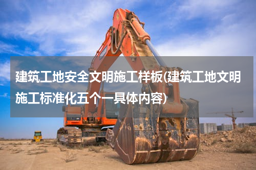 建筑工地安全文明施工样板(建筑工地文明施工标准化五个一具体内容)