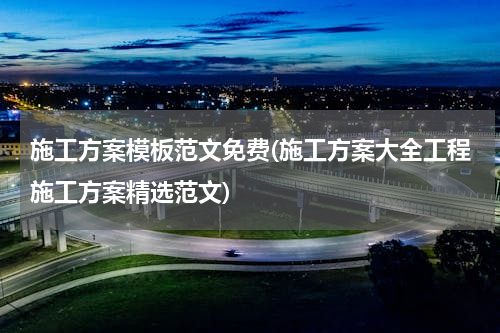 施工方案模板范文免费(施工方案大全工程施工方案精选范文)