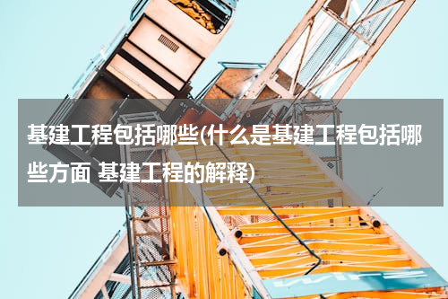 基建工程包括哪些(什么是基建工程包括哪些方面 基建工程的解释)