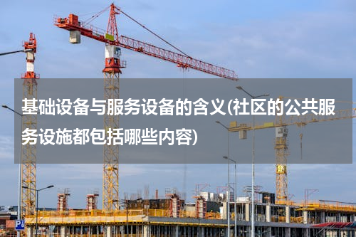 基础设备与服务设备的含义(社区的公共服务设施都包括哪些内容)