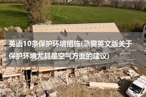 英语10条保护环境措施(急需英文版关于保护环境尤其是空气方面的建议)