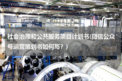社会治理和公共服务项目计划书(微信公众号运营策划书如何写？)