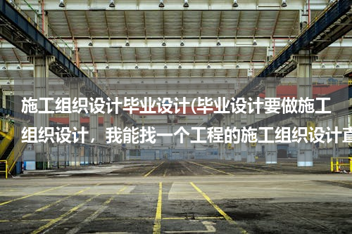 施工组织设计毕业设计(毕业设计要做施工组织设计，我能找一个工程的施工组织设计直接交上去吗？)