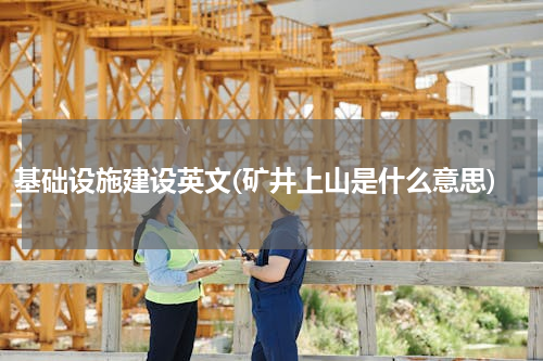 基础设施建设英文(矿井上山是什么意思)