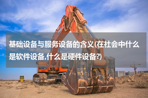 基础设备与服务设备的含义(在社会中什么是软件设备,什么是硬件设备?)