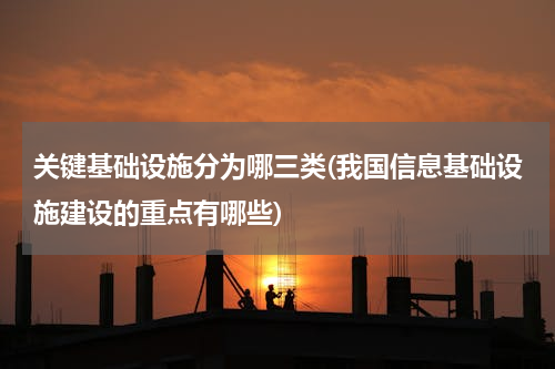 关键基础设施分为哪三类(我国信息基础设施建设的重点有哪些)