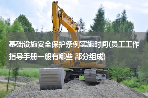 基础设施安全保护条例实施时间(员工工作指导手册一般有哪些 部分组成)