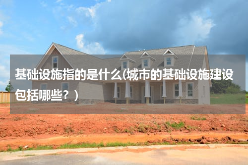 基础设施指的是什么(城市的基础设施建设包括哪些？)
