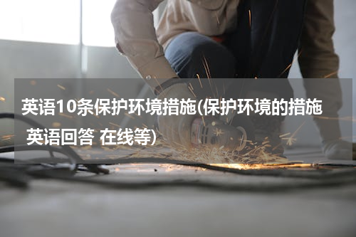 英语10条保护环境措施(保护环境的措施 英语回答 在线等)