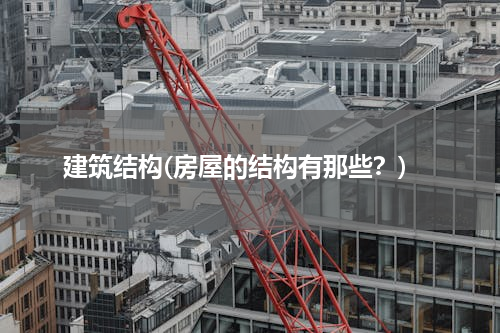 建筑结构(房屋的结构有那些？)