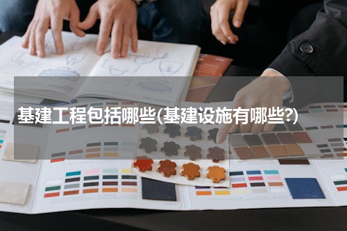基建工程包括哪些(基建设施有哪些?)