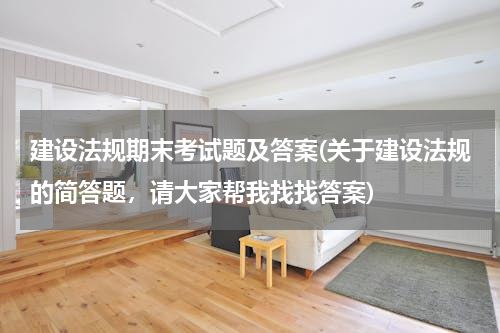 建设法规期末考试题及答案(关于建设法规的简答题，请大家帮我找找答案)