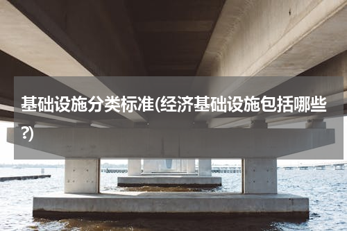 基础设施分类标准(经济基础设施包括哪些?)