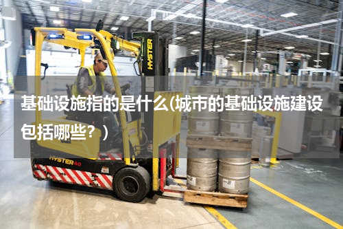 基础设施指的是什么(城市的基础设施建设包括哪些？)