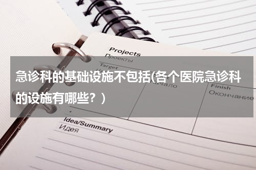 急诊科的基础设施不包括(各个医院急诊科的设施有哪些？)