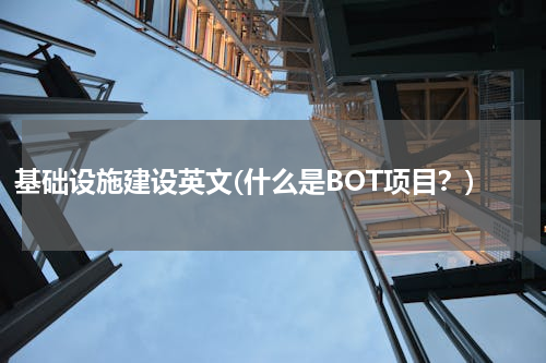 基础设施建设英文(什么是BOT项目？)