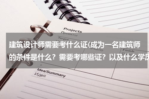 建筑设计师需要考什么证(成为一名建筑师的条件是什么？需要考哪些证？以及什么学历？)