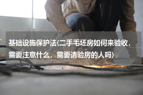 基础设施保护法(二手毛坯房如何来验收，需要注意什么，需要请验房的人吗)