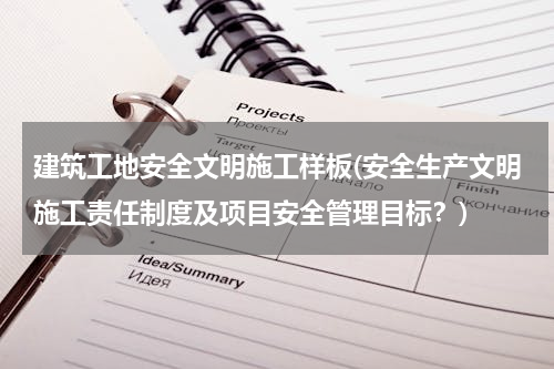 建筑工地安全文明施工样板(安全生产文明施工责任制度及项目安全管理目标？)