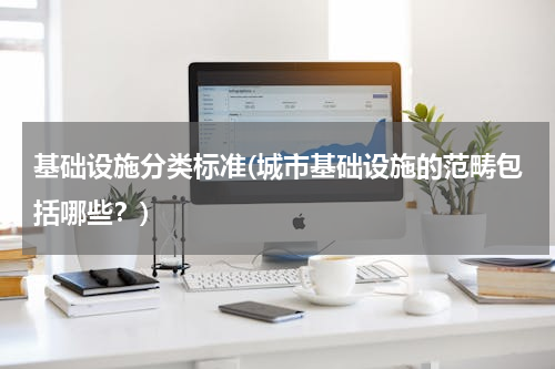 基础设施分类标准(城市基础设施的范畴包括哪些？)