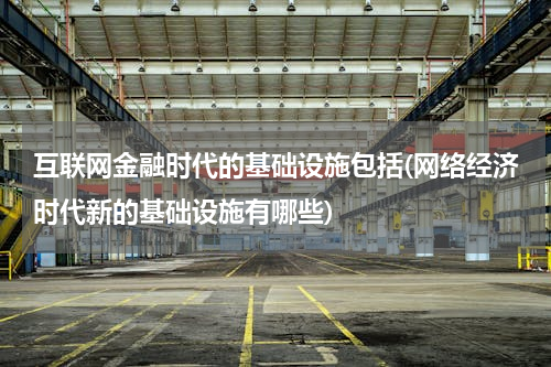 互联网金融时代的基础设施包括(网络经济时代新的基础设施有哪些)
