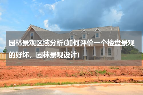 园林景观区域分析(如何评价一个楼盘景观的好坏，园林景观设计)