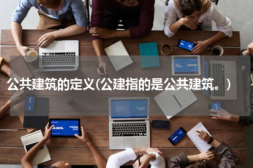 公共建筑的定义(公建指的是公共建筑。)