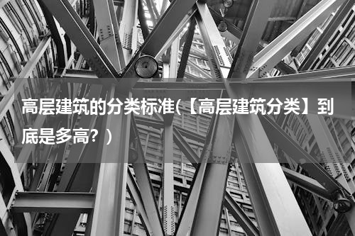 高层建筑的分类标准(【高层建筑分类】到底是多高？)