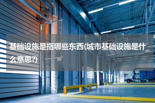 基础设施是指哪些东西(城市基础设施是什么意思?)