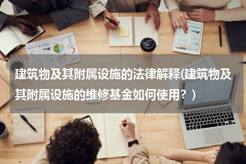 建筑物及其附属设施的法律解释(建筑物及其附属设施的维修基金如何使用？)