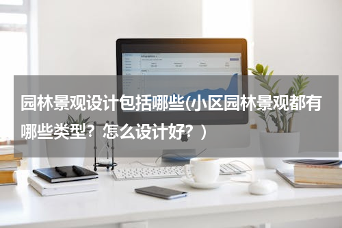 园林景观设计包括哪些(小区园林景观都有哪些类型？怎么设计好？)