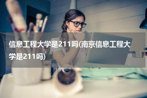 信息工程大学是211吗(南京信息工程大学是211吗)