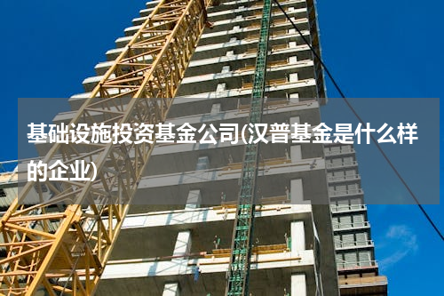 基础设施投资基金公司(汉普基金是什么样的企业)