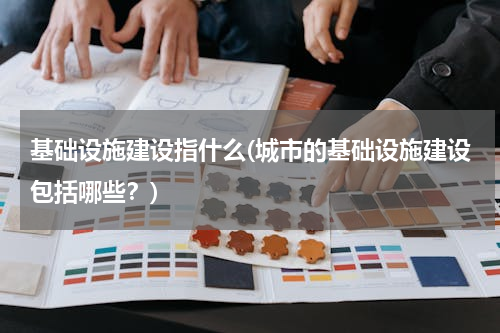 基础设施建设指什么(城市的基础设施建设包括哪些？)