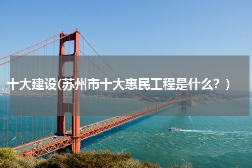 十大建设(苏州市十大惠民工程是什么？)