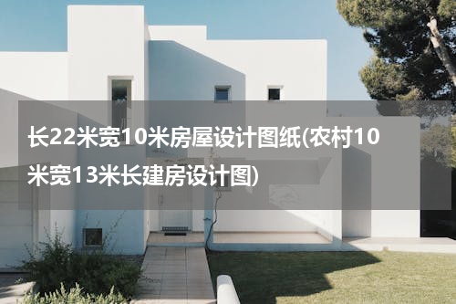 长22米宽10米房屋设计图纸(农村10米宽13米长建房设计图)