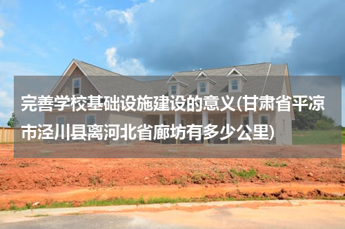 完善学校基础设施建设的意义(甘肃省平凉市泾川县离河北省廊坊有多少公里)