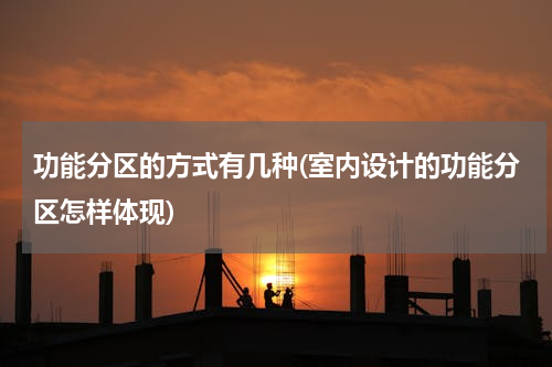 功能分区的方式有几种(室内设计的功能分区怎样体现)